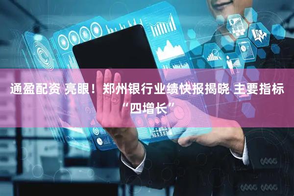 通盈配资 亮眼！郑州银行业绩快报揭晓 主要指标“四增长”