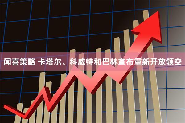 闻喜策略 卡塔尔、科威特和巴林宣布重新开放领空