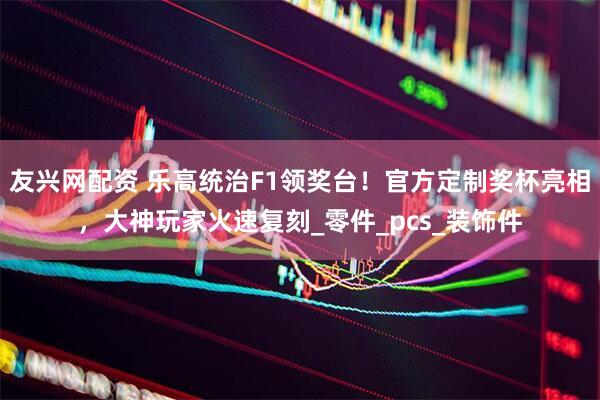 友兴网配资 乐高统治F1领奖台！官方定制奖杯亮相，大神玩家火速复刻_零件_pcs_装饰件