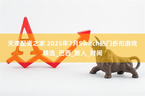 天津配资之家 2025年7月Switch热门折扣游戏精选_巴西_旅人_时间