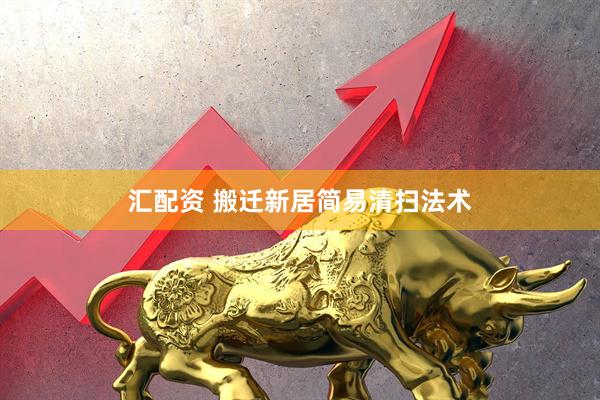 汇配资 搬迁新居简易清扫法术