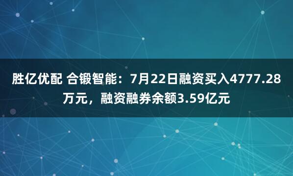 胜亿优配 合锻智能：7月22日融资买入4777.28万元，融资融券余额3.59亿元