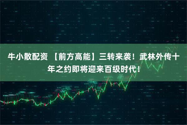 牛小散配资 【前方高能】三转来袭！武林外传十年之约即将迎来百级时代！