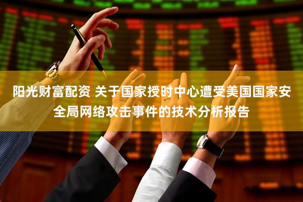 阳光财富配资 关于国家授时中心遭受美国国家安全局网络攻击事件的技术分析报告